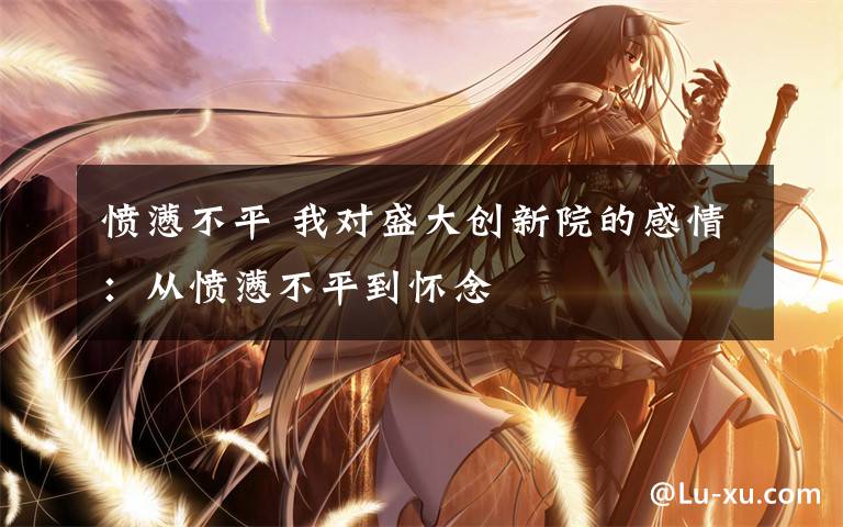 愤懑不平 我对盛大创新院的感情:从愤懑不平到怀念