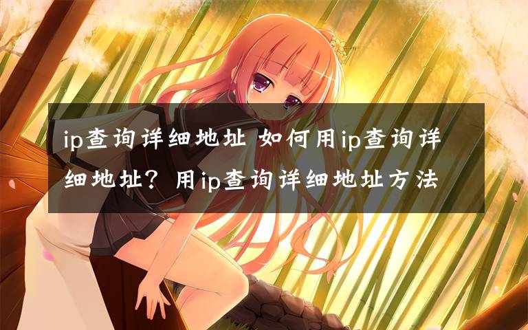 ip查询详细地址 如何用ip查询详细地址?用ip查询详细地址方法