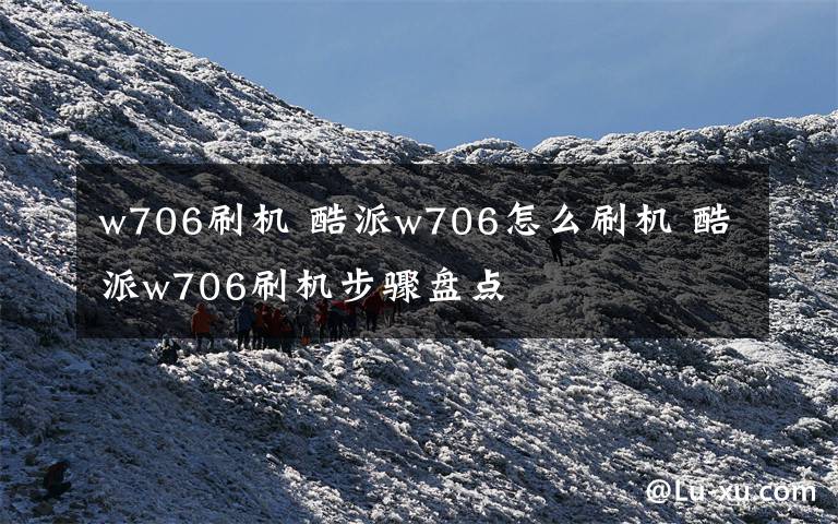 w706刷机 酷派w706怎么刷机 酷派w706刷机步骤盘点