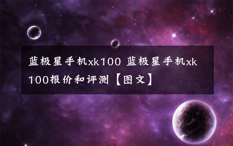 蓝极星手机xk100 蓝极星手机xk100报价和评测【图文】