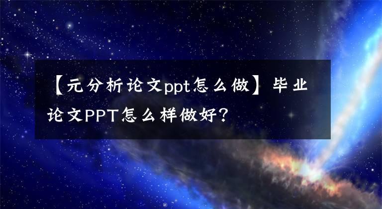 【元分析论文ppt怎么做】毕业论文PPT怎么样做好？