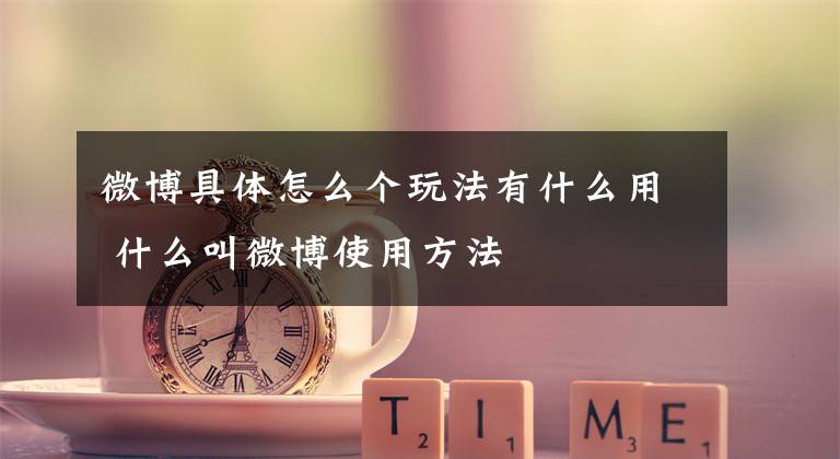 微博具体怎么个玩法有什么用 什么叫微博使用方法