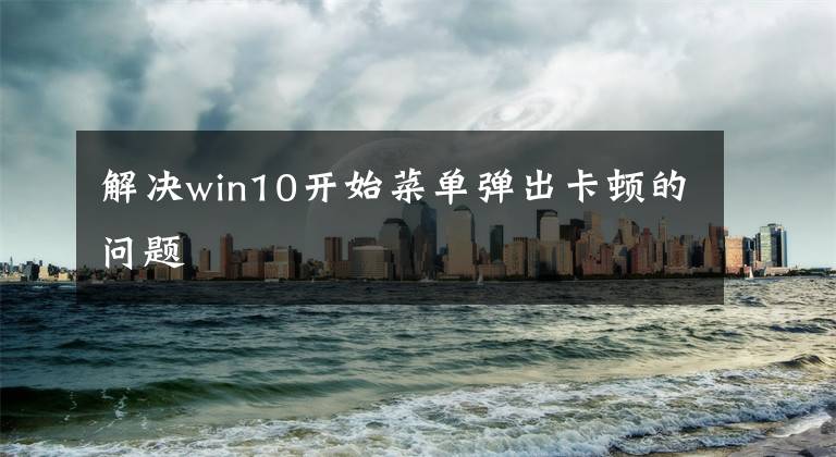 解决win10开始菜单弹出卡顿的问题