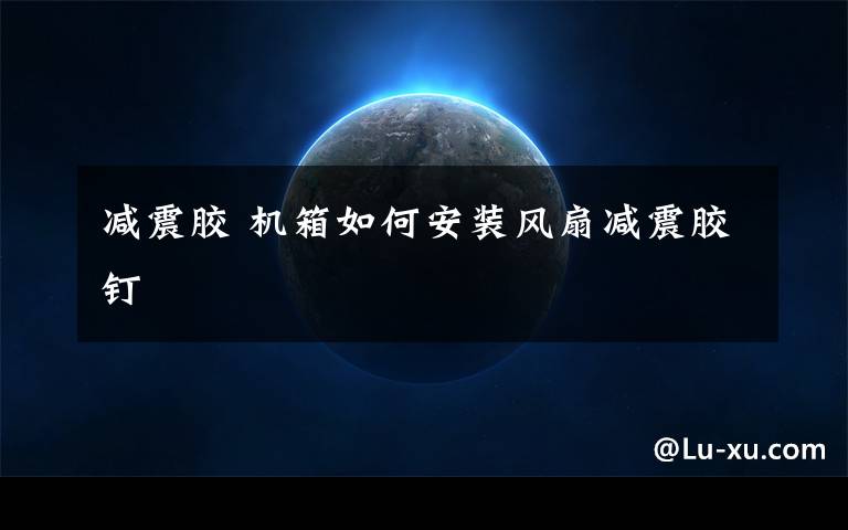 减震胶 机箱如何安装风扇减震胶钉