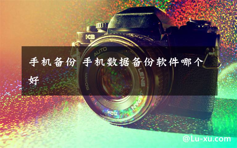 手机备份 手机数据备份软件哪个好