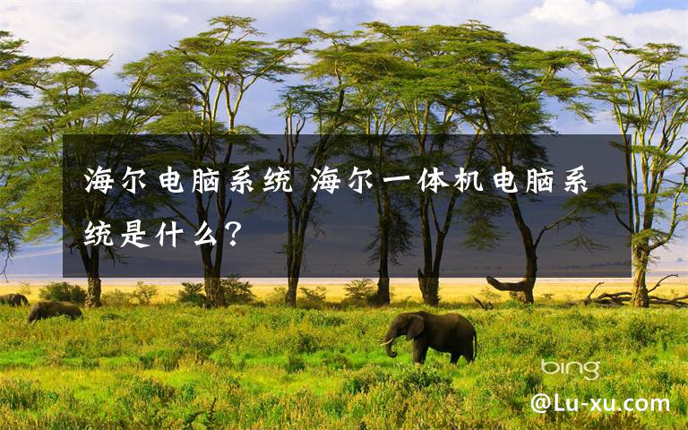海尔电脑系统 海尔一体机电脑系统是什么?