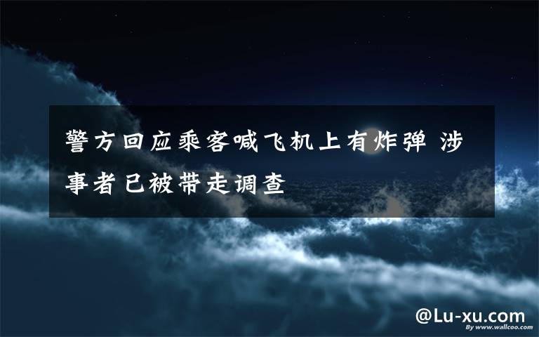 警方回应乘客喊飞机上有炸弹 涉事者已被带走调查