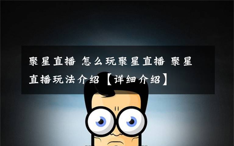 聚星直播 怎么玩聚星直播 聚星直播玩法介绍【详细介绍】
