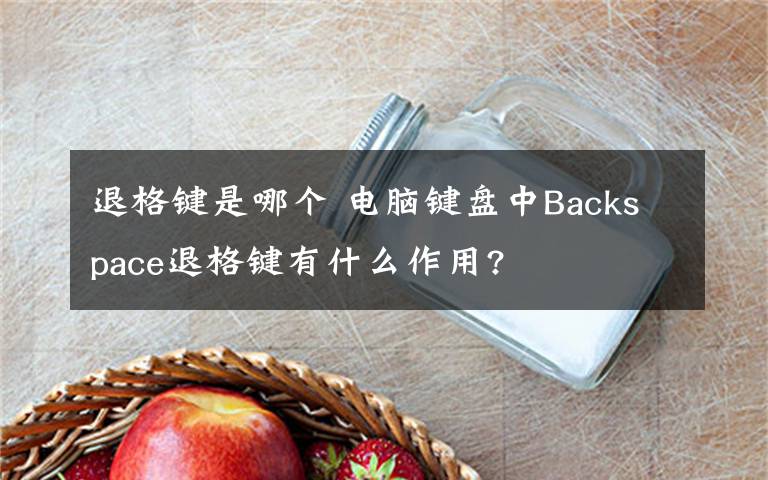 退格键是哪个 电脑键盘中Backspace退格键有什么作用?