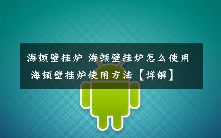 海顿壁挂炉 海顿壁挂炉怎么使用 海顿壁挂炉使用方法【详解】