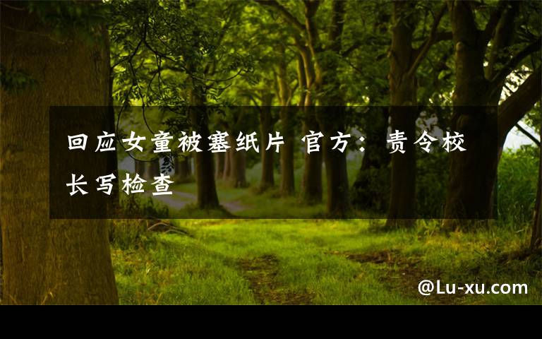 回应女童被塞纸片 官方：责令校长写检查