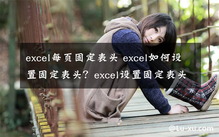 excel每页固定表头 excel如何设置固定表头?excel设置固定表头方法