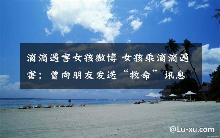 滴滴遇害女孩微博 女孩乘滴滴遇害:曾向朋友发送“救命”讯息后失联 司机已落网