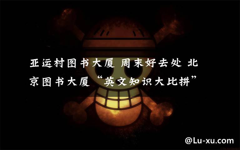 亚运村图书大厦 周末好去处 北京图书大厦“英文知识大比拼”互动活动
