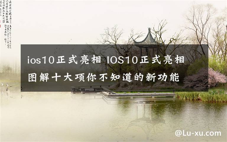 ios10正式亮相 IOS10正式亮相 图解十大项你不知道的新功能