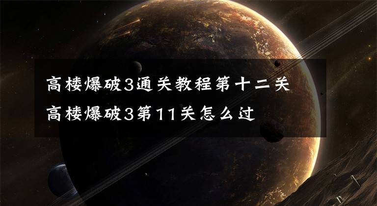 高楼爆破3通关教程第十二关 高楼爆破3第11关怎么过