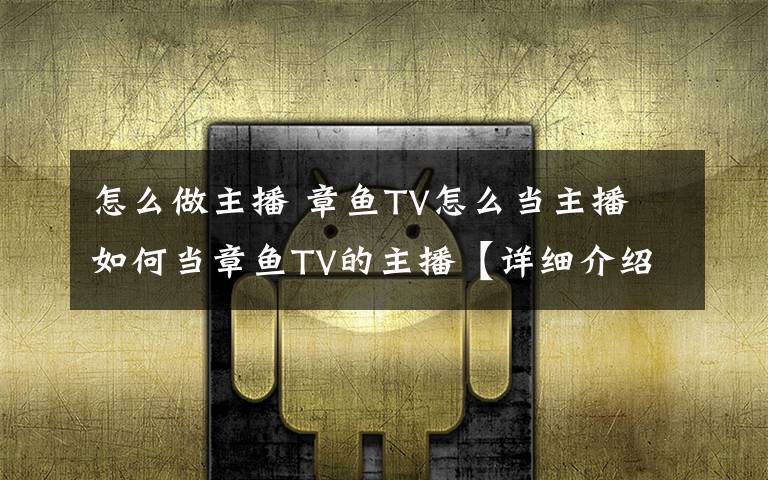怎么做主播 章鱼TV怎么当主播 如何当章鱼TV的主播【详细介绍】