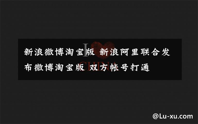 新浪微博淘宝版 新浪阿里联合发布微博淘宝版 双方帐号打通
