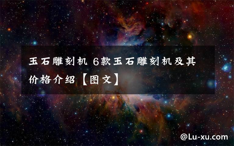 玉石雕刻机 6款玉石雕刻机及其价格介绍【图文】