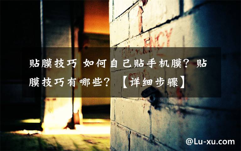 贴膜技巧 如何自己贴手机膜?贴膜技巧有哪些?【详细步骤】