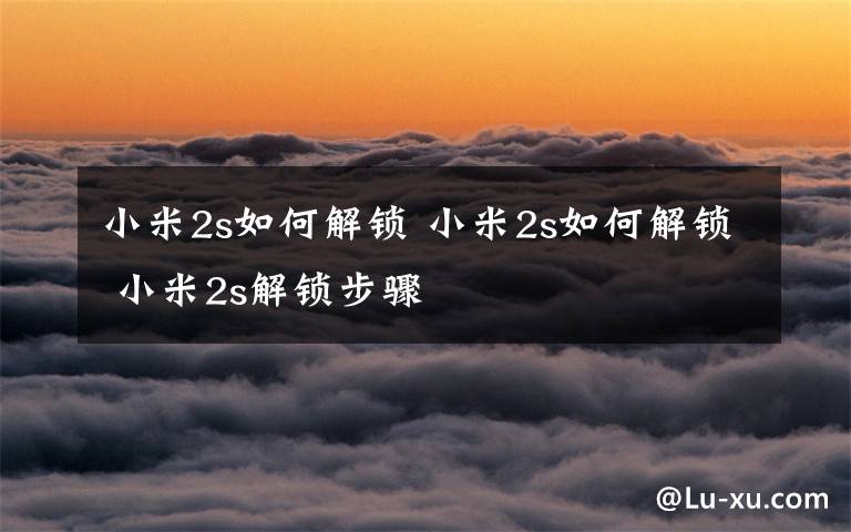小米2s如何解锁 小米2s如何解锁 小米2s解锁步骤