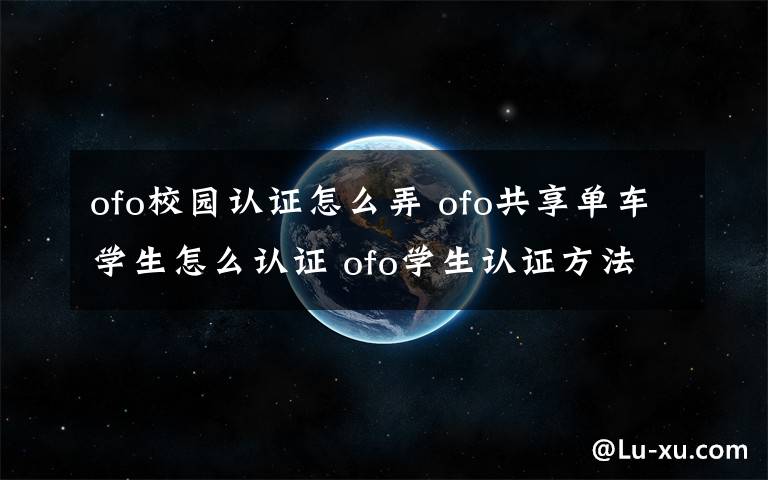 ofo校园认证怎么弄 ofo共享单车学生怎么认证 ofo学生认证方法及好处【图文】