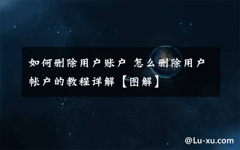 如何删除用户账户 怎么删除用户帐户的教程详解【图解】