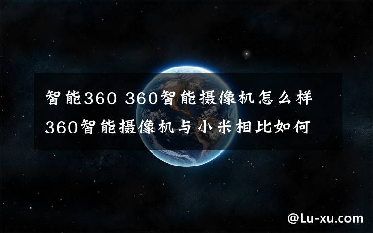 智能360 360智能摄像机怎么样 360智能摄像机与小米相比如何