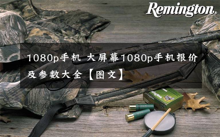 1080p手机 大屏幕1080p手机报价及参数大全【图文】