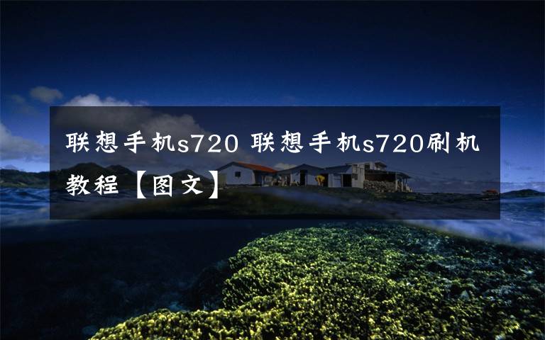 联想手机s720 联想手机s720刷机教程【图文】