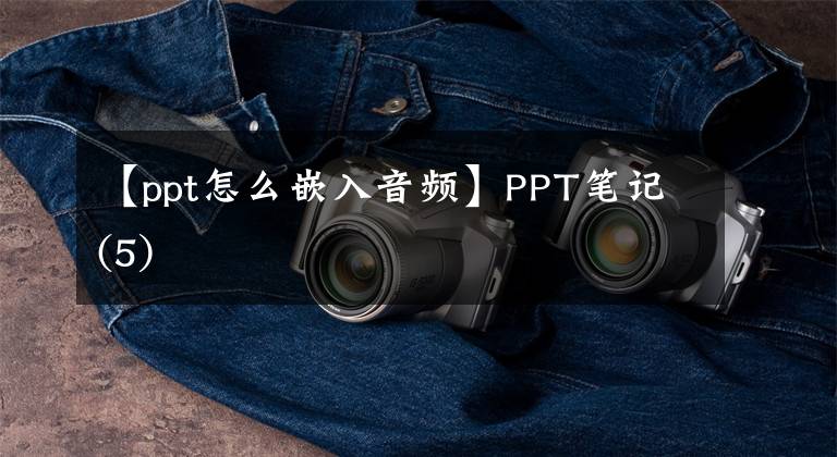 【ppt怎么嵌入音频】PPT笔记(5)
