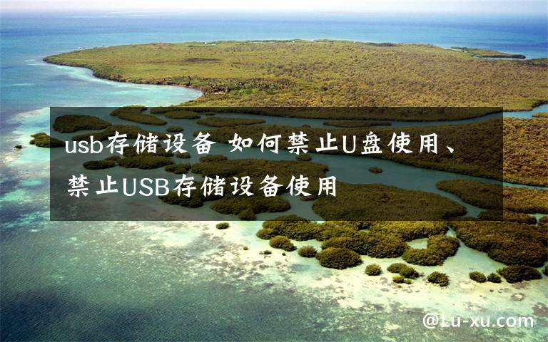 usb存储设备 如何禁止U盘使用、禁止USB存储设备使用