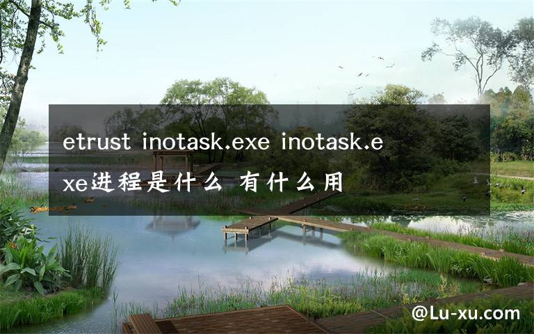 etrust inotask.exe inotask.exe进程是什么 有什么用