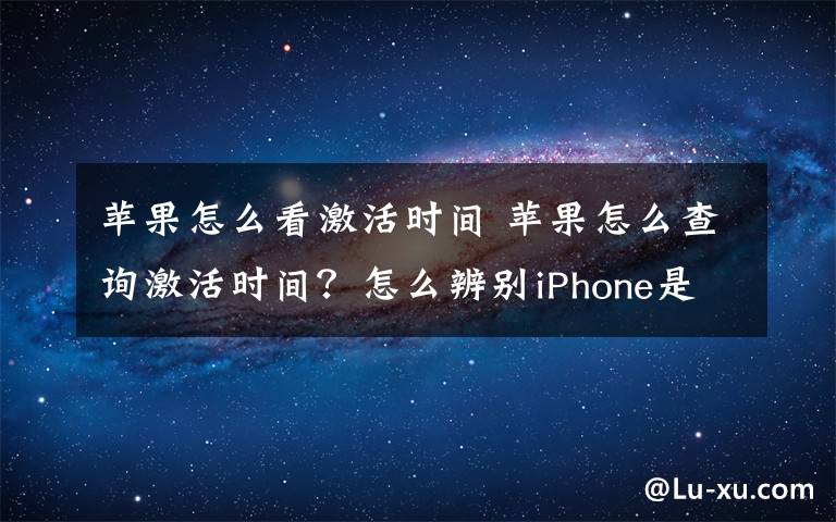 苹果怎么看激活时间 苹果怎么查询激活时间?怎么辨别iPhone是否正品