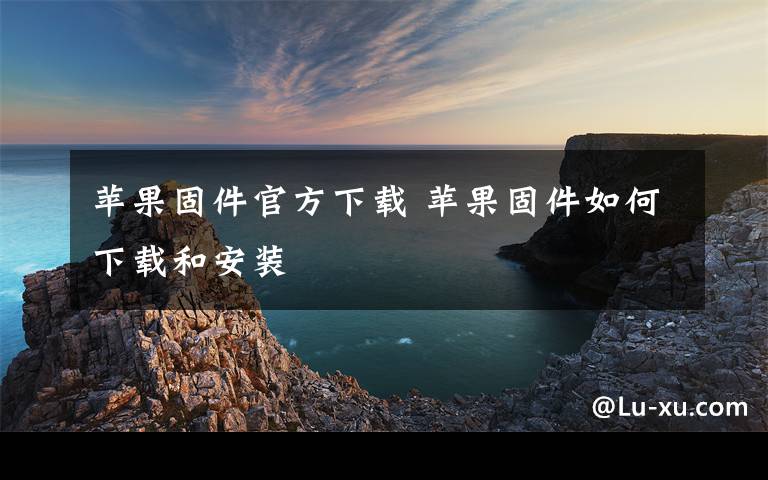 苹果固件官方下载 苹果固件如何下载和安装