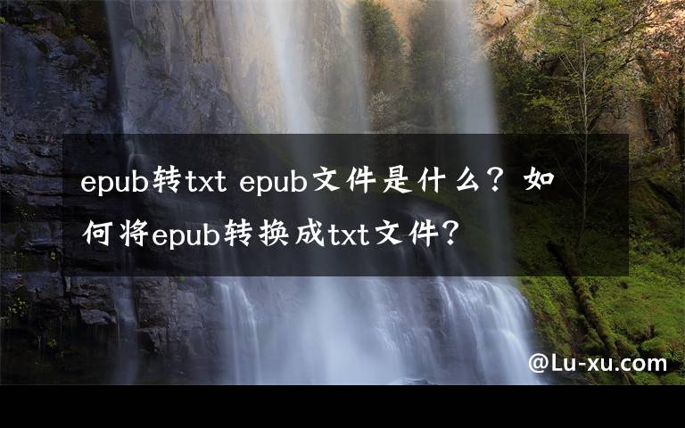 epub转txt epub文件是什么?如何将epub转换成txt文件?