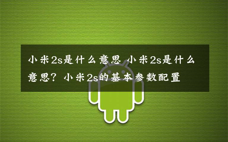 小米2s是什么意思 小米2s是什么意思?小米2s的基本参数配置
