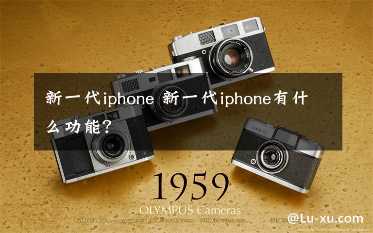 新一代iphone 新一代iphone有什么功能?