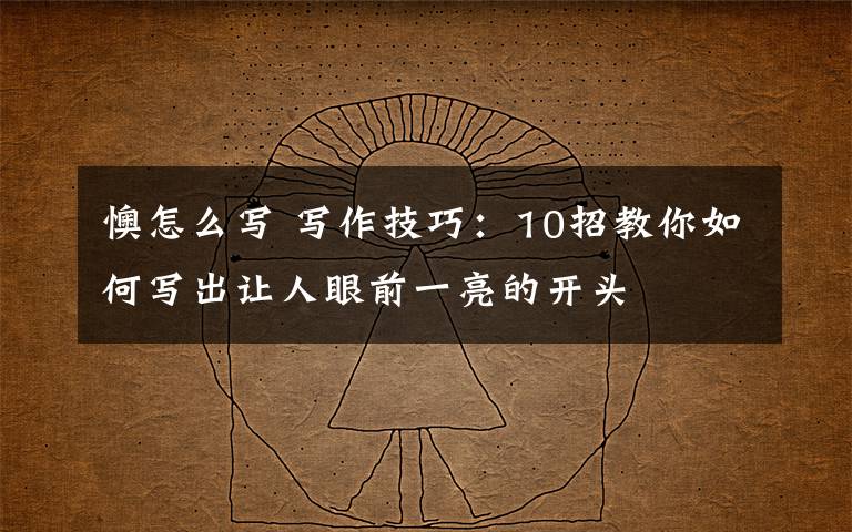 懊怎么写 写作技巧:10招教你如何写出让人眼前一亮的开头