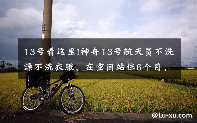 13号看这里!神舟13号航天员不洗澡不洗衣服,在空间站住6个月,该怎么过?