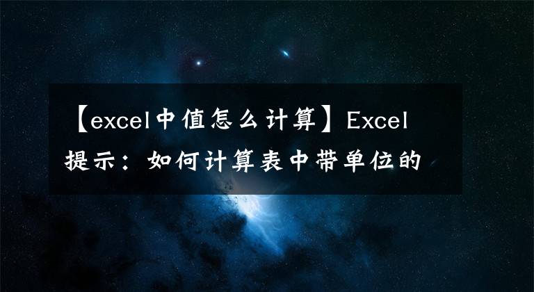 【excel中值怎么计算】Excel提示:如何计算表中带单位的数值?