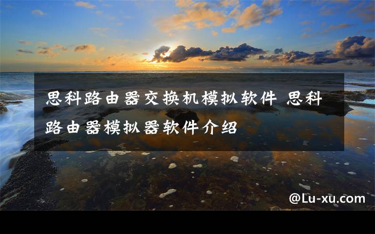 思科路由器交换机模拟软件 思科路由器模拟器软件介绍