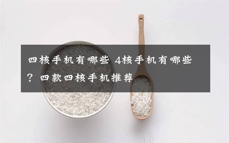 四核手机有哪些 4核手机有哪些?四款四核手机推荐