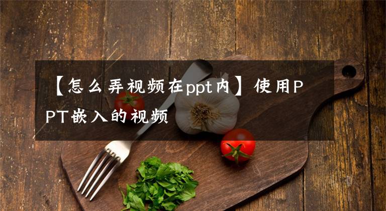 【怎么弄视频在ppt内】使用PPT嵌入的视频