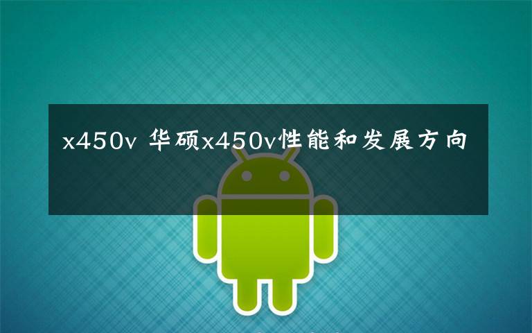 x450v 华硕x450v性能和发展方向