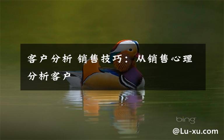 客户分析 销售技巧:从销售心理分析客户