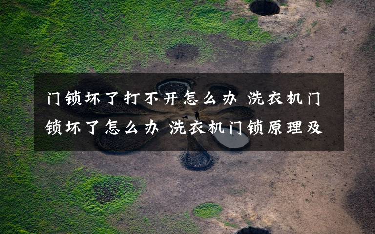 门锁坏了打不开怎么办 洗衣机门锁坏了怎么办 洗衣机门锁原理及维修【图文】