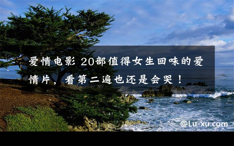 爱情电影 20部值得女生回味的爱情片,看第二遍也还是会哭!