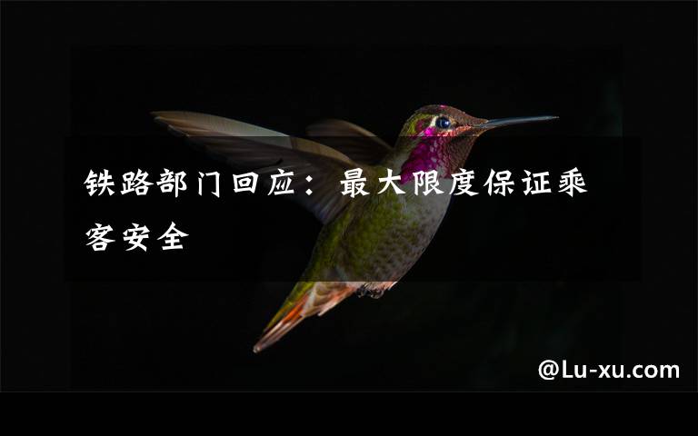 铁路部门回应:最大限度保证乘客安全