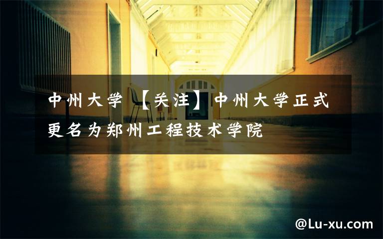 中州大学 【关注】中州大学正式更名为郑州工程技术学院